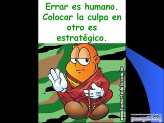 Errar es humano. Colocar la culpa en otro es estratégico. 