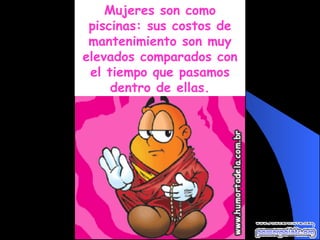 Mujeres son como piscinas: sus costos de mantenimiento son muy elevados comparados con el tiempo que pasamos dentro de ellas. 