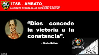 ITSB - AMBATO
INSTITUTO TECNOLÓGICO SUPERIOR “BOLÍVAR”
El camino a la excelencia
“Dios concede
la victoria a la
constancia”.
- Simón Bolívar
W.A.V.O
 