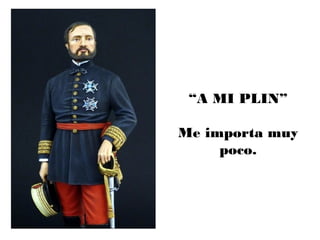 “A MI PLIN”
Me importa muy
poco.
 