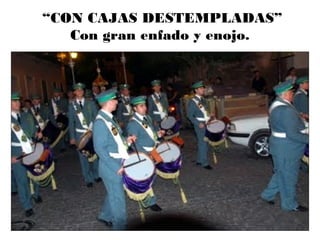 “CON CAJAS DESTEMPLADAS”
Con gran enfado y enojo.
 