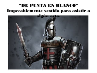 “DE PUNTA EN BLANCO”
Impecablemente vestido para asistir a
algún acto.
 