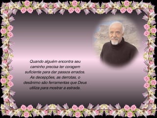 Quando alguém encontra seu caminho precisa ter coragem suficiente para dar passos errados. As decepções, as derrotas, o desânimo são ferramentas que Deus utiliza para mostrar a estrada. 