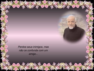 Perdoe seus inimigos, mas não os confunda com um amigo... 