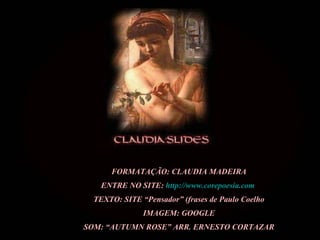 FORMATAÇÃO: CLAUDIA MADEIRA ENTRE NO SITE:  http://www.corepoesia.com   TEXTO: SITE “Pensador” (frases de Paulo Coelho IMAGEM: GOOGLE SOM: “AUTUMN ROSE” ARR. ERNESTO CORTAZAR 