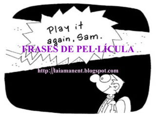 FRASES DE PEL·LÍCULA http://laiamanent.blogspot.com 