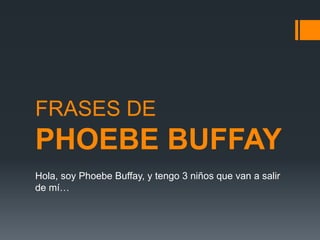 FRASES DE
PHOEBE BUFFAY
Hola, soy Phoebe Buffay, y tengo 3 niños que van a salir
de mí…
 
