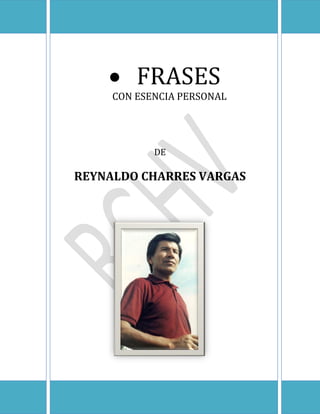  FRASES
CON ESENCIA PERSONAL
DE
REYNALDO CHARRES VARGAS
 
