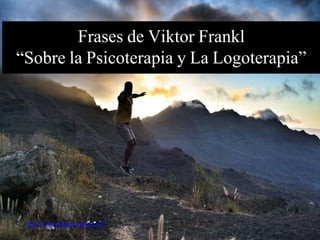 Frases de Viktor Frankl
“Sobre la Psicoterapia y La Logoterapia”
http://www.lalogoterapia.com/
 
