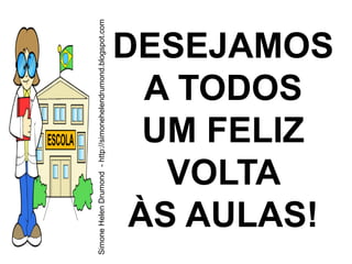 Simone Helen Drumond - http://simonehelendrumond.blogspot.com




        VOLTA
       A TODOS
       UM FELIZ

      ÀS AULAS!
     DESEJAMOS
 