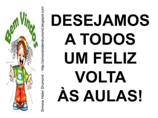 Simone Helen Drumond - http://simonehelendrumond.blogspot.com




       VOLTA
      A TODOS
      UM FELIZ

     ÀS AULAS!
    DESEJAMOS
 