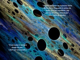 "Aceitar-se como ser humano cheio de limites e fraquezas é acima de tudo, sinal de equilibrio, paz consigo mesmo e felicidade".(Pe. Fábio de Mello)"O vencedor é sempre amigo da paz. " ( Karl von Clausewitz ) 