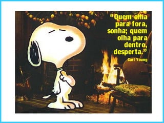 “Quem olha
para fora,
sonha; quem
olha para
dentro,
desperta.”
Carl Young
 