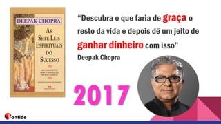 “Descubra o que faria de graça o
resto da vida e depois dê um jeito de
ganhar dinheiro com isso”
Deepak Chopra
2017
 