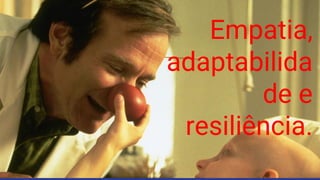 Empatia,
adaptabilida
de e
resiliência.
 