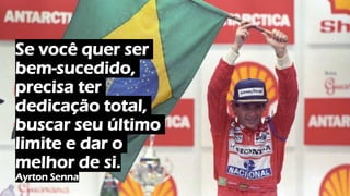Se você quer ser
bem-sucedido,
precisa ter
dedicação total,
buscar seu último
limite e dar o
melhor de si.
Ayrton Senna
 