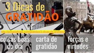 http://jornadaikigai.com/gratidao/3-dicas-de-gratidao/
 