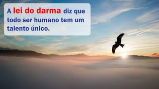 A lei do darma diz que
todo ser humano tem um
talento único.
 