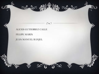 ALEXIS GUTIERREZ CALLE

FELIPE MARIN

JUAN MANUEL RANJEL
 