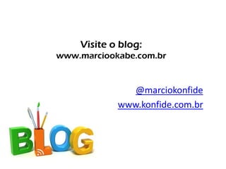 Visite o blog:
www.marciookabe.com.br
@marciokonfide
www.konfide.com.br
 