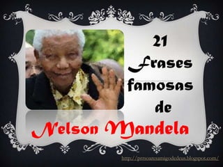 21
Frases
famosas
de

Nelson Mandela

http://prrsoaresamigodedeus.blogspot.com/

 