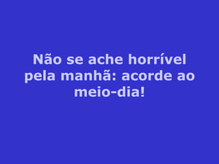 Não se ache horrível pela manhã: acorde ao meio-dia! 