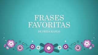 FRASES
FAVORITAS
DE FRIDA KAHLO
 
