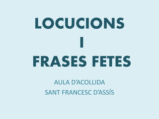 LOCUCIONS
I
FRASES FETES
AULA D’ACOLLIDA
SANT FRANCESC D’ASSÍS
 