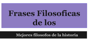 Frases Filosoficas
de los
Mejores filosofos de la historia
 