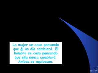 07/06/09 La mujer se casa pensando que  él  un día cambiará. El hombre se casa pensando que  ella  nunca cambiará. Ambos se equivocan. 