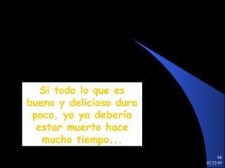 07/06/09 Si todo lo que es bueno y delicioso dura poco, yo ya debería estar muerto hace mucho tiempo... 