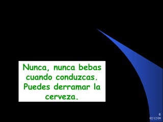 07/06/09 Nunca, nunca bebas cuando conduzcas. Puedes derramar la cerveza. 