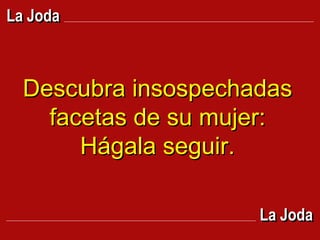 Descubra insospechadas facetas de su mujer: Hágala seguir. La Joda La Joda 