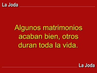 Algunos matrimonios acaban bien, otros duran toda la vida.   La Joda La Joda 