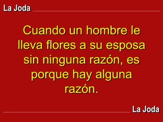Cuando un hombre le lleva flores a su esposa sin ninguna razón, es porque hay alguna razón. La Joda La Joda 