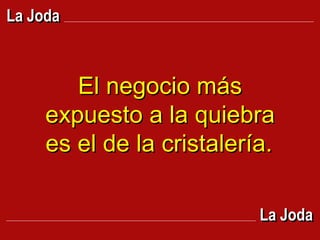 El negocio más expuesto a la quiebra es el de la cristalería.   La Joda La Joda 