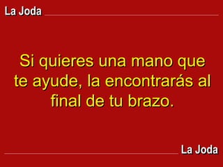 Si quieres una mano que te ayude, la encontrarás al final de tu brazo. La Joda La Joda 