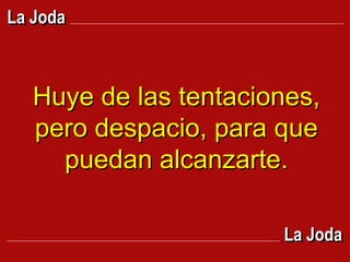 Huye de las tentaciones, pero despacio, para que puedan alcanzarte. La Joda La Joda 