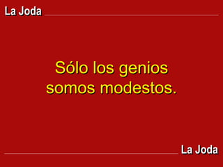 Sólo los genios somos modestos. La Joda La Joda 