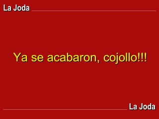 Ya se acabaron, cojollo!!! La Joda La Joda 