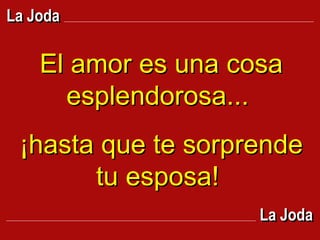El amor es una cosa esplendorosa...  ¡hasta que te sorprende tu esposa!  La Joda La Joda 
