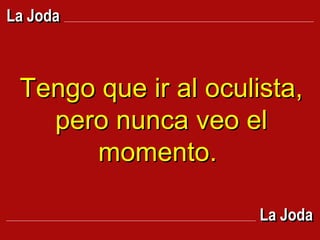 Tengo que ir al oculista, pero nunca veo el momento.  La Joda La Joda 