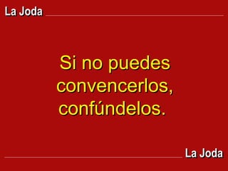 Si no puedes convencerlos, confúndelos.  La Joda La Joda 