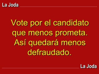 Vote por el candidato que menos prometa. Así quedará menos defraudado.   La Joda La Joda 
