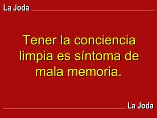 Tener la conciencia limpia es síntoma de mala memoria.   La Joda La Joda 