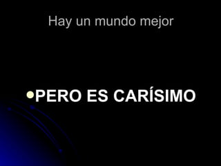 Hay un mundo mejor




PERO   ES CARÍSIMO
 