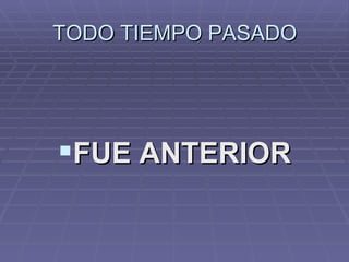 TODO TIEMPO PASADO




FUE ANTERIOR
 