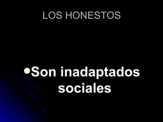 LOS HONESTOS




Son   inadaptados
       sociales
 