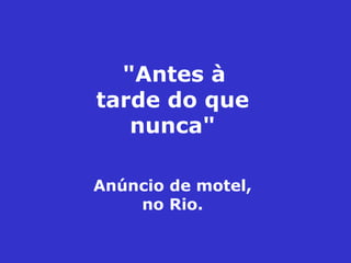 &quot;Antes à tarde do que nunca&quot; Anúncio de motel, no Rio. 