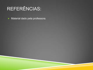 REFERÊNCIAS:
 Material dado pela professora.
 